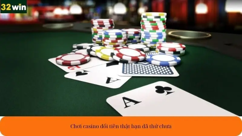 Chơi casino đổi tiền thật, bạn đã thử chưa?
