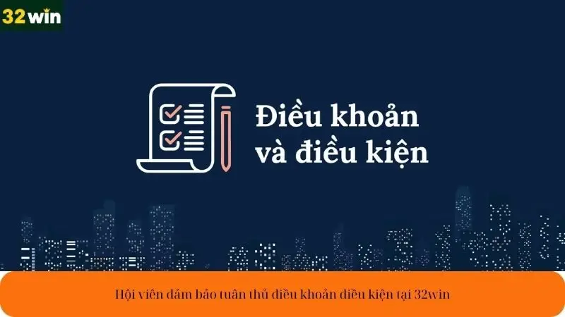 Hội viên đảm bảo tuân thủ điều khoản điều kiện tại 32win