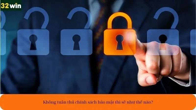 Không tuân thủ chính sách bảo mật thì sẽ như thế nào